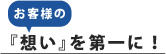 お客様の「想い」を第一に